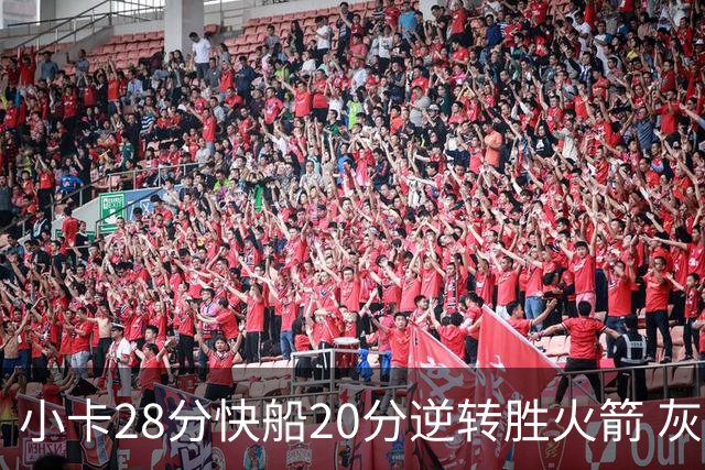小卡28分快船20分逆转胜火箭 灰熊逆转胜76人