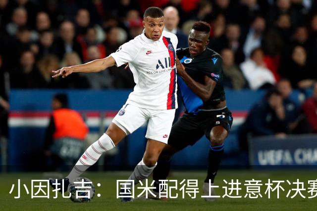 小因扎吉：国米配得上进意杯决赛 意甲也要获佳绩