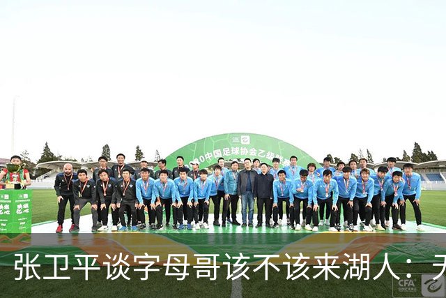 张卫平谈字母哥该不该来湖人：无所谓 我是东契奇粉丝 他不动就行