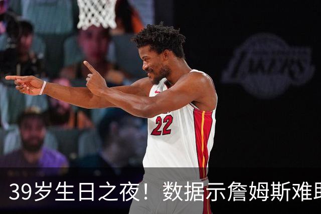 39岁生日之夜！数据示詹姆斯难助湖人客场擒狼