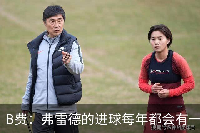 B费：弗雷德的进球每年都会有一次 他配得上赞美